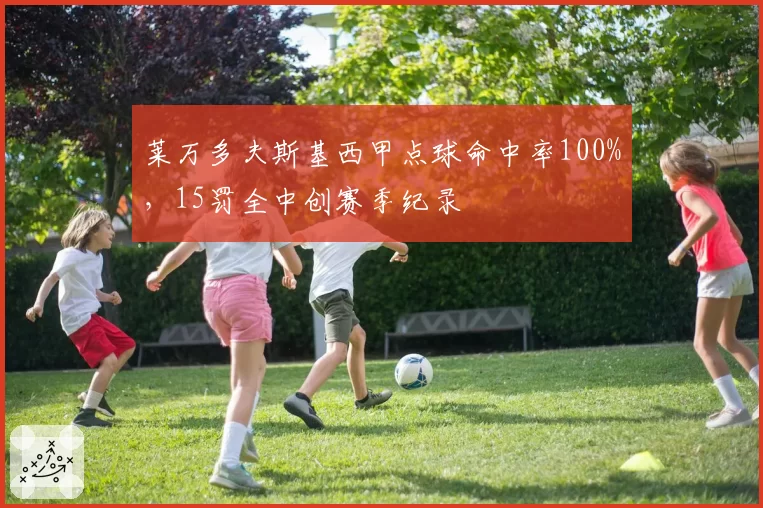 莱万多夫斯基西甲点球命中率100%，15罚全中创赛季纪录
