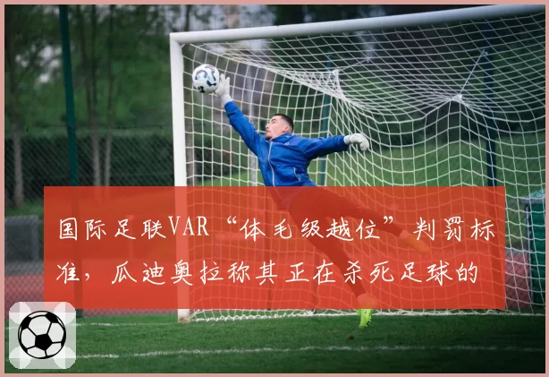 国际足联VAR“体毛级越位”判罚标准，瓜迪奥拉称其正在杀死足球的激情