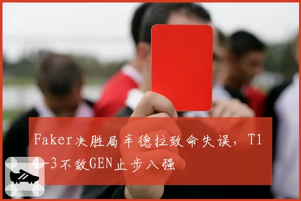Faker决胜局辛德拉致命失误,T1 1-3不敌GEN止步八强