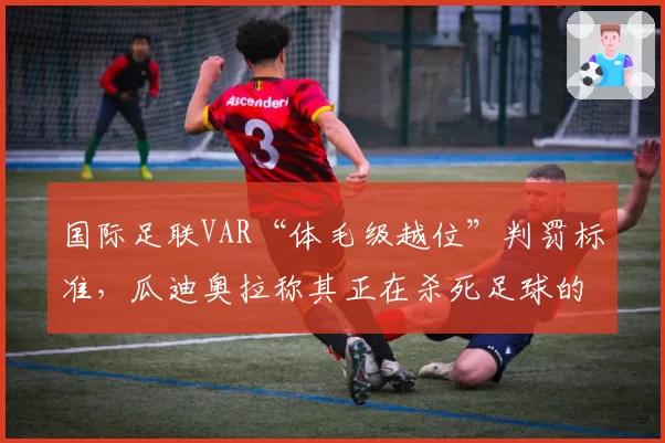 国际足联VAR“体毛级越位”判罚标准，瓜迪奥拉称其正在杀死足球的激情