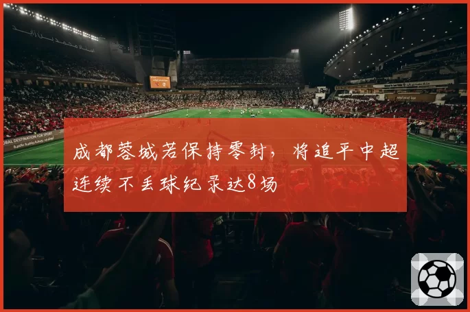成都蓉城若保持零封，将追平中超连续不丢球纪录达8场