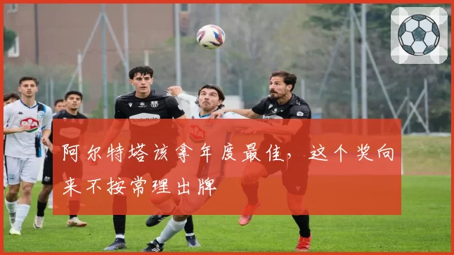 阿尔特塔该拿年度最佳,这个奖向来不按常理出牌