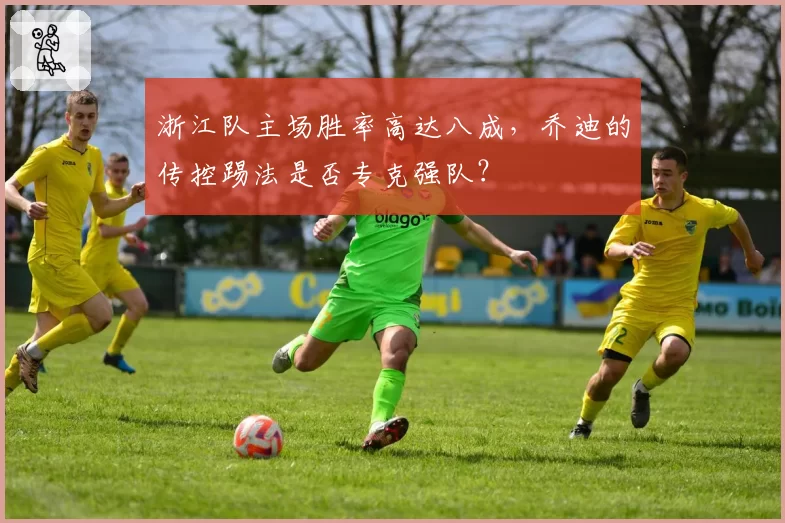 浙江队主场胜率高达八成，乔迪的传控踢法是否专克强队？