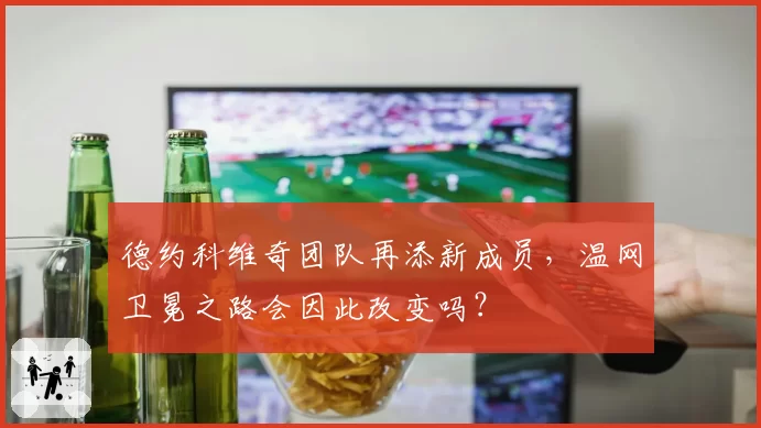 德约科维奇团队再添新成员，温网卫冕之路会因此改变吗？