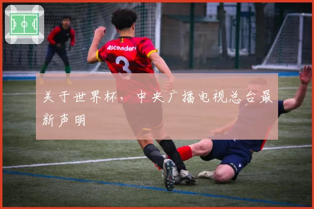 关于世界杯,中央广播电视总台最新声明