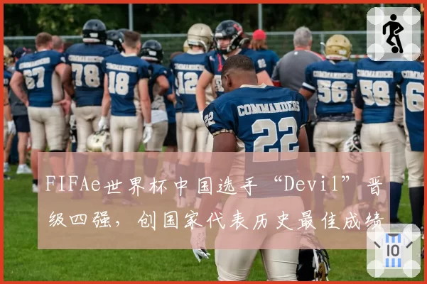 FIFAe世界杯中国选手“Devil”晋级四强,创国家代表历史最佳成绩