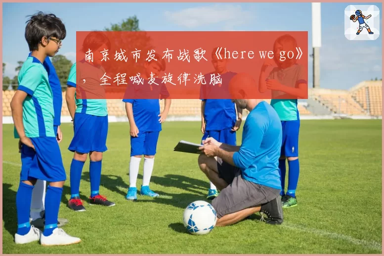 南京城市发布战歌《here we go》，全程喊麦旋律洗脑