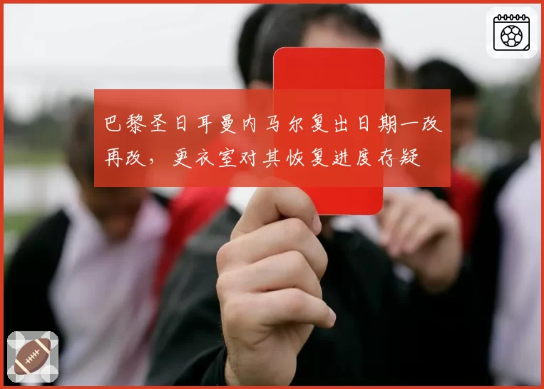 巴黎圣日耳曼内马尔复出日期一改再改，更衣室对其恢复进度存疑