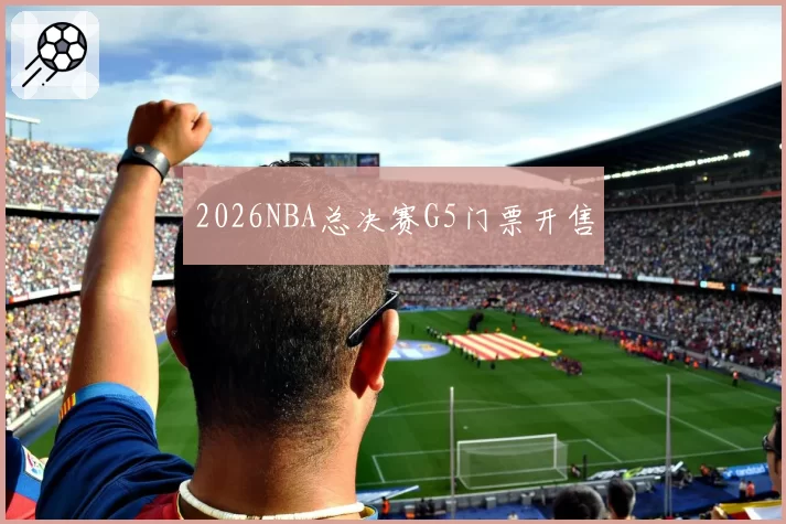 2026NBA总决赛G5门票开售
