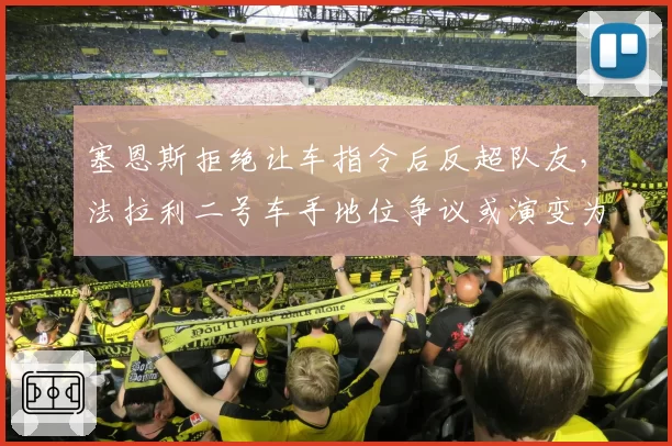 塞恩斯拒绝让车指令后反超队友，法拉利二号车手地位争议或演变为合同博弈
