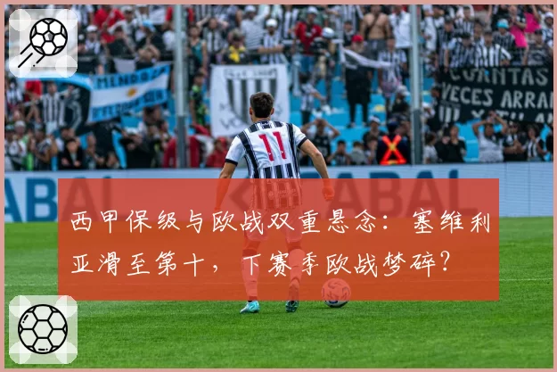西甲保级与欧战双重悬念:塞维利亚滑至第十,下赛季欧战梦碎?