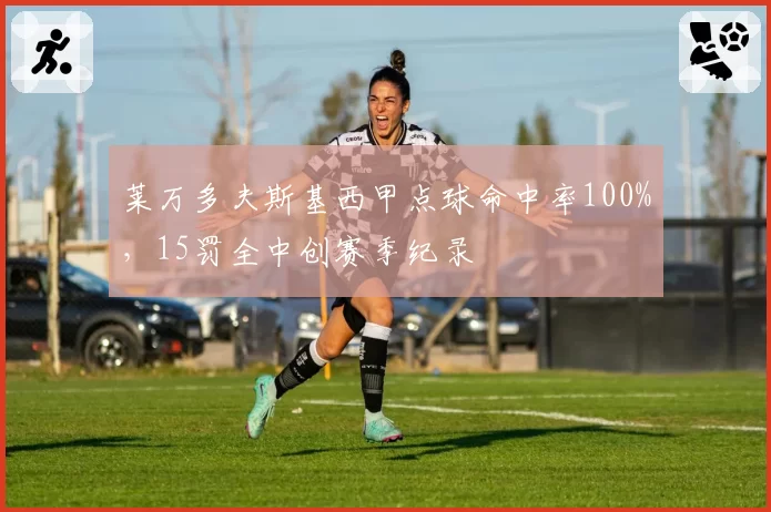 莱万多夫斯基西甲点球命中率100%，15罚全中创赛季纪录